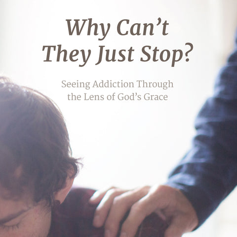 Why Can’t They Just Stop? Seeing Addiction Through the Lens of God’s Grace | E-book
